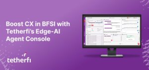 Boost CX in BFSI with Tetherfi’s Edge-AI Agent Console